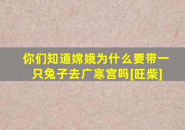 你们知道嫦娥为什么要带一只兔子去广寒宫吗[旺柴]